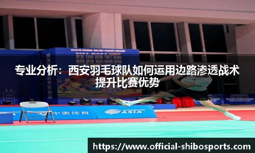 专业分析：西安羽毛球队如何运用边路渗透战术提升比赛优势