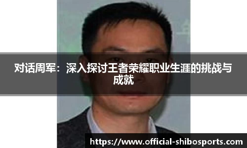 对话周军：深入探讨王者荣耀职业生涯的挑战与成就