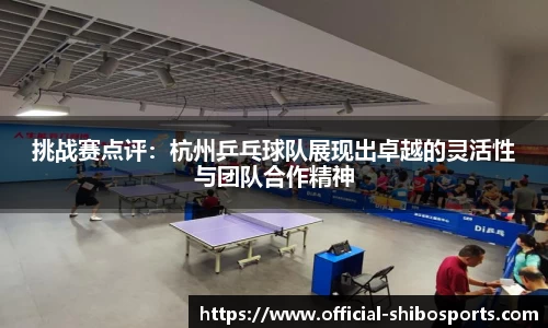 挑战赛点评:杭州乒乓球队展现出卓越的灵活性与团队合作精神
