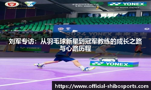 刘军专访：从羽毛球新星到冠军教练的成长之路与心路历程